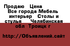 Продаю › Цена ­ 500 000 - Все города Мебель, интерьер » Столы и стулья   . Челябинская обл.,Троицк г.